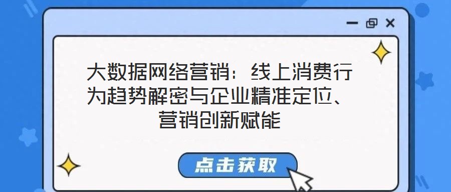 大數(shù)據(jù)網(wǎng)絡營銷：線上消費行為趨勢解密與企業(yè)精準定位、營銷創(chuàng)新賦能