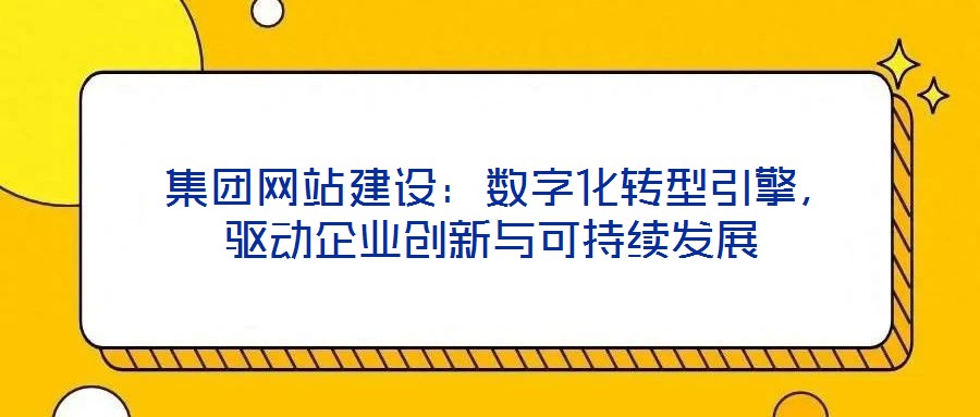  集團(tuán)網(wǎng)站建設(shè)：數(shù)字化轉(zhuǎn)型引擎，驅(qū)動企業(yè)創(chuàng)新與可持續(xù)發(fā)展