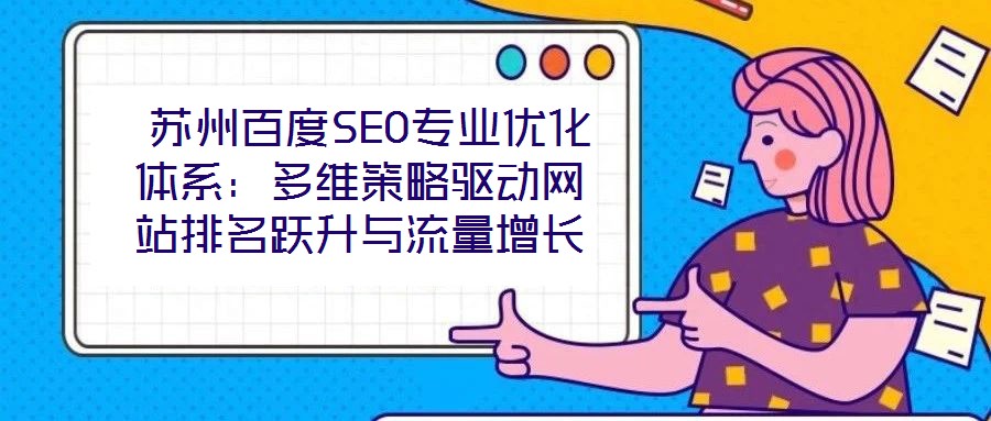  蘇州百度SEO專業(yè)優(yōu)化體系：多維策略驅(qū)動(dòng)網(wǎng)站排名躍升與流量增長(zhǎng)