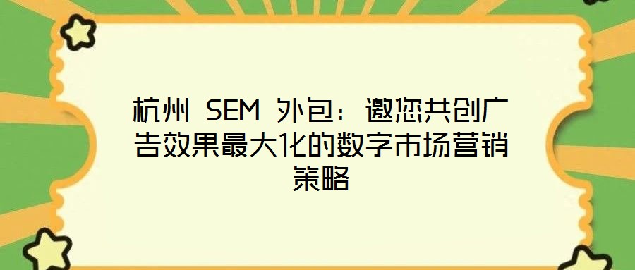 杭州 SEM 外包：邀您共創(chuàng)廣告效果最大化的數(shù)字市場營銷策略