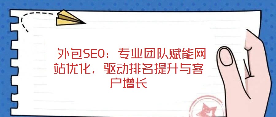  外包SEO：專業(yè)團隊賦能網(wǎng)站優(yōu)化，驅(qū)動排名提升與客戶增長