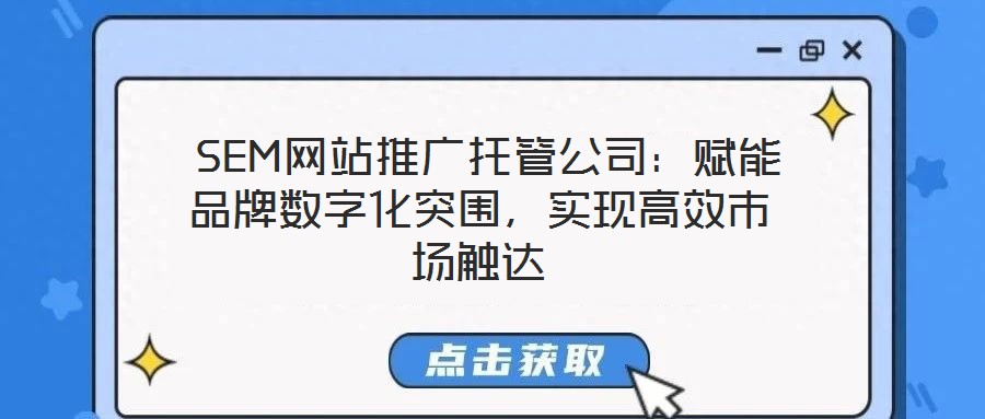  SEM網(wǎng)站推廣托管公司：賦能品牌數(shù)字化突圍，實(shí)現(xiàn)高效市場觸達(dá)