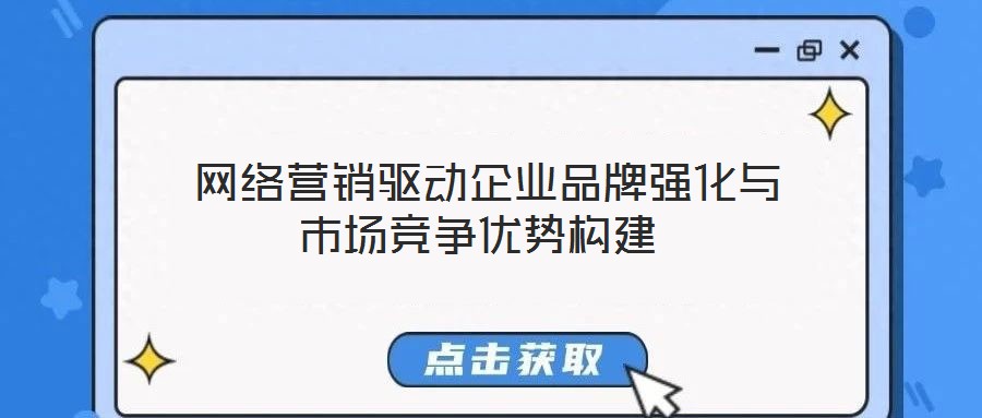  網(wǎng)絡(luò)營銷驅(qū)動企業(yè)品牌強化與市場競爭優(yōu)勢構(gòu)建
