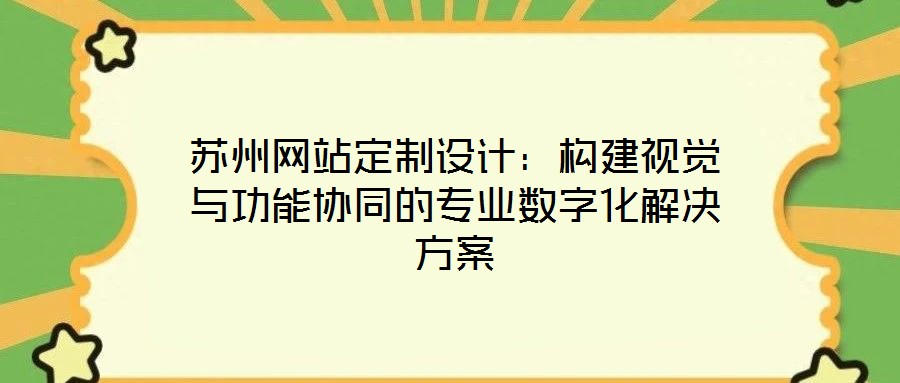 蘇州網(wǎng)站定制設(shè)計(jì)：構(gòu)建視覺(jué)與功能協(xié)同的專(zhuān)業(yè)數(shù)字化解決方案