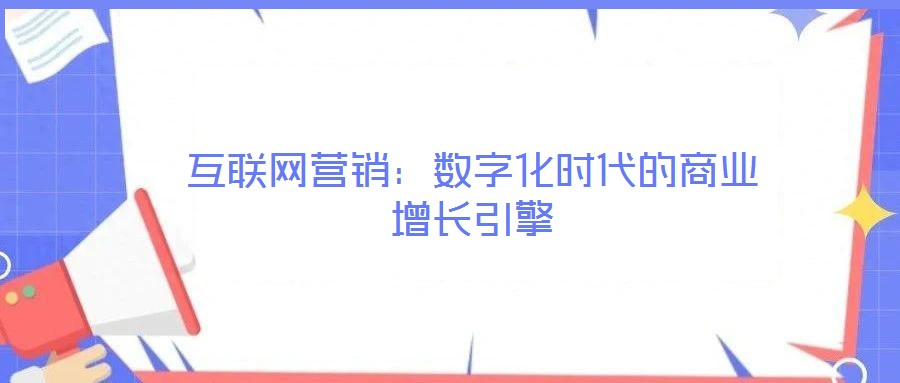 互聯(lián)網(wǎng)營銷：數(shù)字化時代的商業(yè)增長引擎