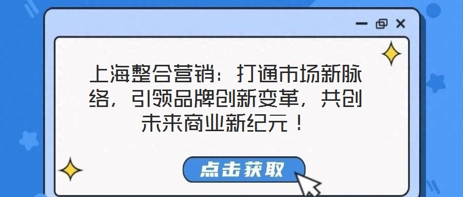 上海整合營銷：打通市場新脈絡(luò)，引領(lǐng)品牌創(chuàng)新變革，共創(chuàng)未來商業(yè)新紀(jì)元！