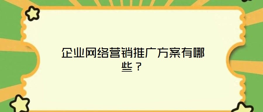 企業(yè)網(wǎng)絡營銷推廣方案有哪些？
