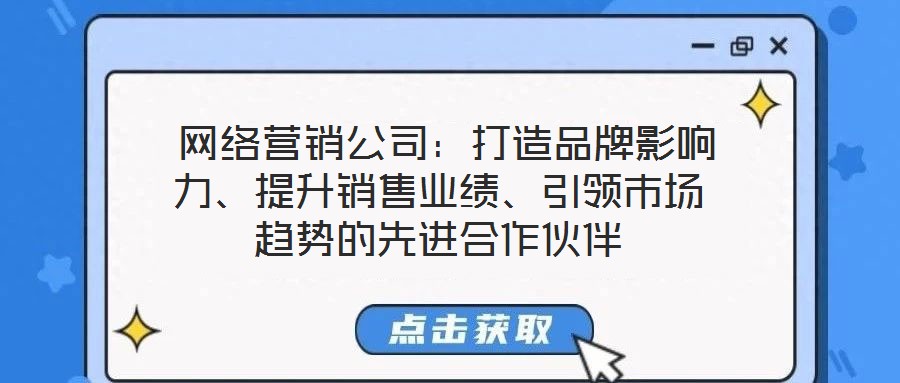  網(wǎng)絡營銷公司：打造品牌影響力、提升銷售業(yè)績、引領(lǐng)市場趨勢的先進合作伙伴