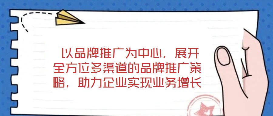  以品牌推廣為中心，展開(kāi)全方位多渠道的品牌推廣策略，助力企業(yè)實(shí)現(xiàn)業(yè)務(wù)增長(zhǎng)