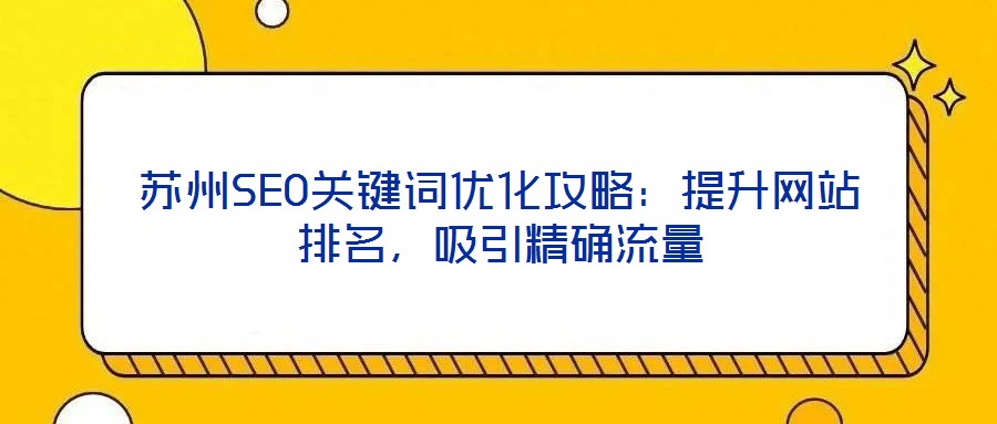蘇州SEO關(guān)鍵詞優(yōu)化攻略：提升網(wǎng)站排名，吸引精確流量