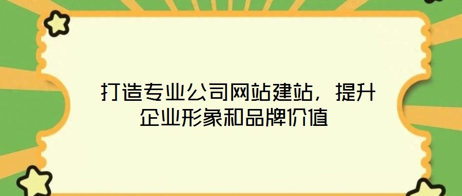  打造專業(yè)公司網(wǎng)站建站，提升企業(yè)形象和品牌價(jià)值