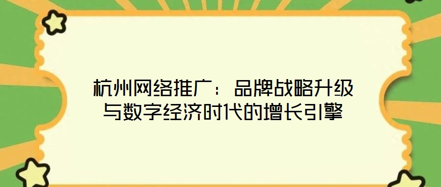 杭州網(wǎng)絡(luò)推廣：品牌戰(zhàn)略升級與數(shù)字經(jīng)濟(jì)時(shí)代的增長引擎