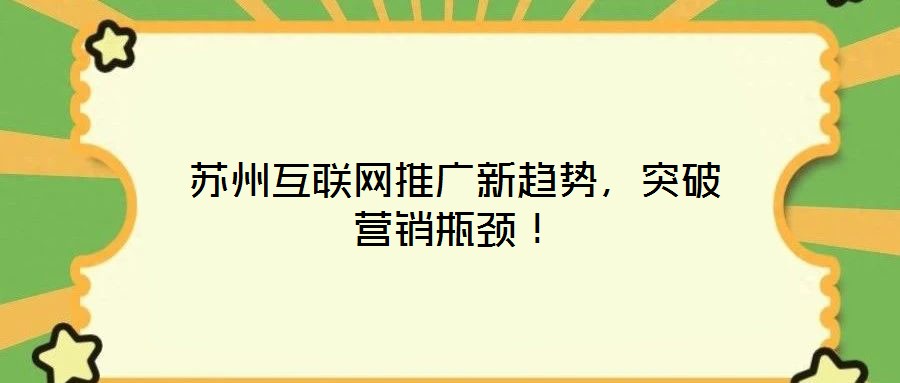 蘇州互聯(lián)網(wǎng)推廣新趨勢，突破營銷瓶頸！