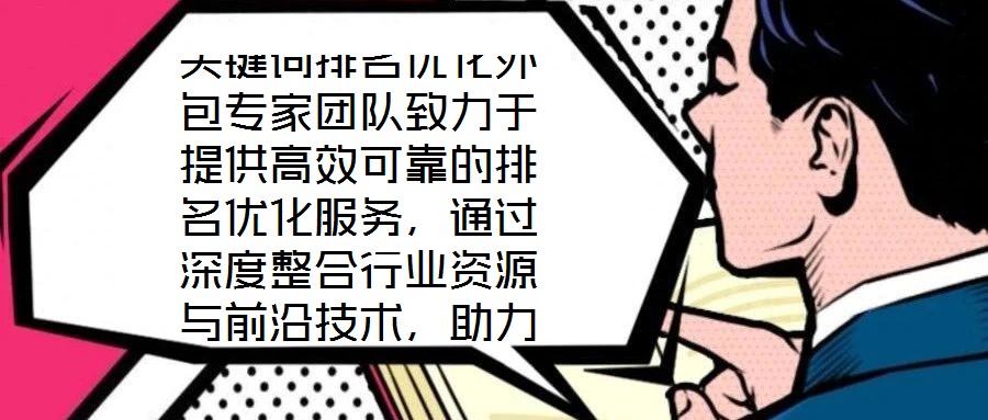 關(guān)鍵詞排名優(yōu)化外包專家團(tuán)隊致力于提供高效可靠的排名優(yōu)化服務(wù)，通過深度整合行業(yè)資源與前沿技術(shù)，助力客戶網(wǎng)站實現(xiàn)搜索排名的實質(zhì)性突破。團(tuán)隊核心成員均具備多年搜索引擎