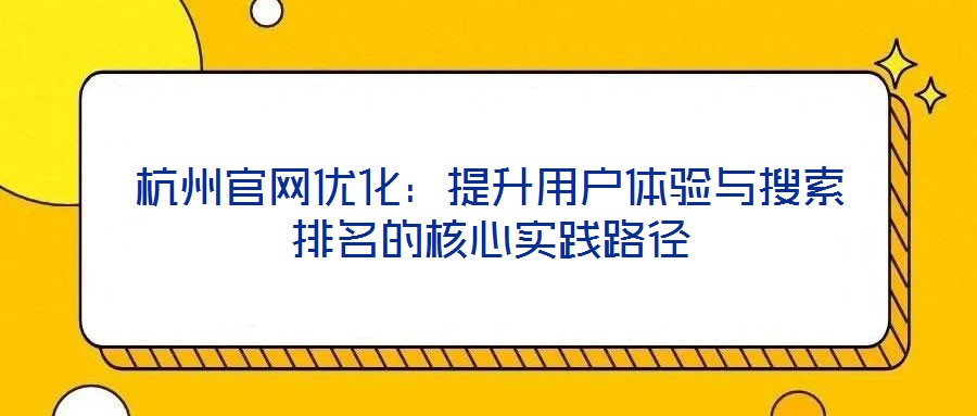 杭州官網(wǎng)優(yōu)化：提升用戶體驗(yàn)與搜索排名的核心實(shí)踐路徑