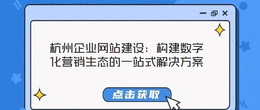 杭州企業(yè)網(wǎng)站建設(shè)：構(gòu)建數(shù)字化營(yíng)銷(xiāo)生態(tài)的一站式解決方案