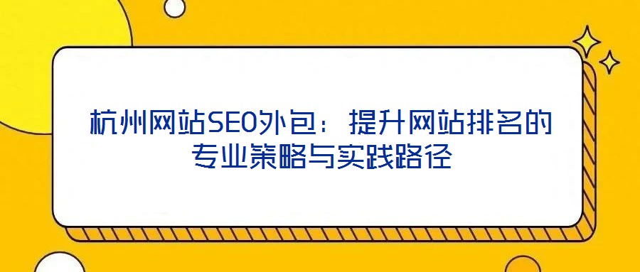 杭州網(wǎng)站SEO外包：提升網(wǎng)站排名的專業(yè)策略與實踐路徑