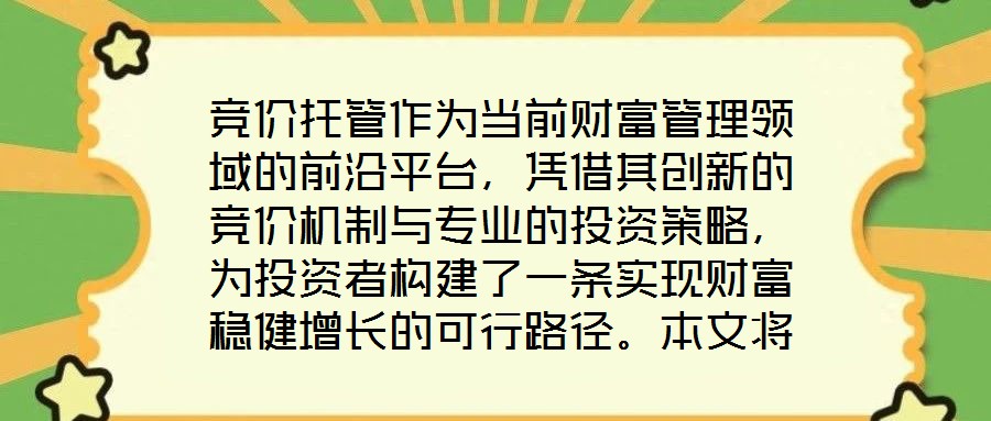 競價托管作為當前財富管理領(lǐng)域的前沿平臺，憑借其創(chuàng)新的競價機制與專業(yè)的投資策略，為投資者構(gòu)建了一條實現(xiàn)財富穩(wěn)健增長的可行路徑。本文將從核心收益潛力、資產(chǎn)配置廣度、