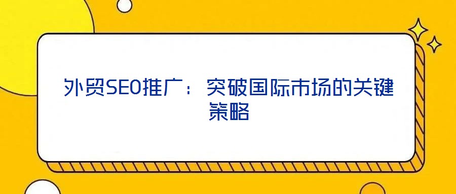 外貿(mào)SEO推廣：突破國(guó)際市場(chǎng)的關(guān)鍵策略