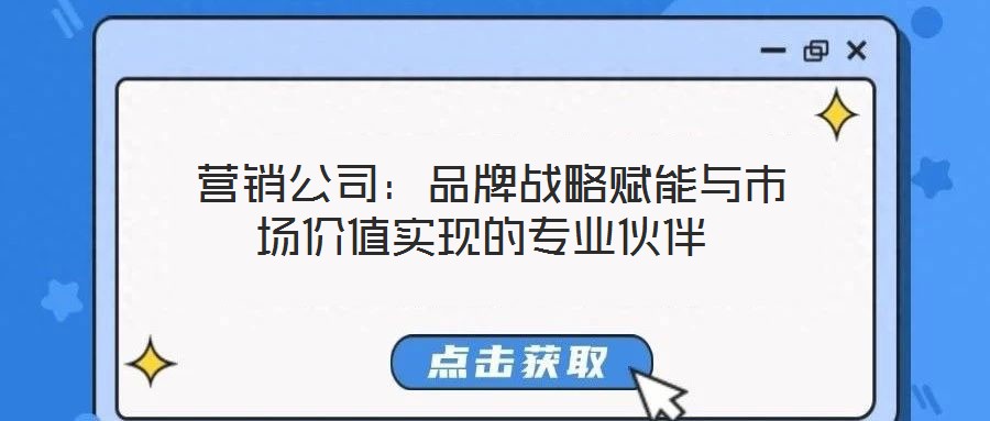  營銷公司：品牌戰(zhàn)略賦能與市場價(jià)值實(shí)現(xiàn)的專業(yè)伙伴
