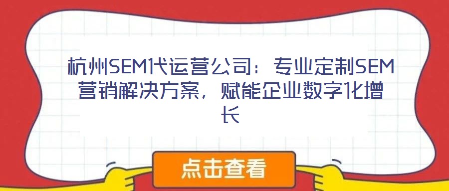 杭州SEM代運(yùn)營(yíng)公司：專業(yè)定制SEM營(yíng)銷解決方案，賦能企業(yè)數(shù)字化增長(zhǎng)