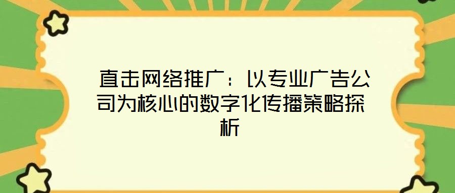  直擊網(wǎng)絡推廣：以專業(yè)廣告公司為核心的數(shù)字化傳播策略探析