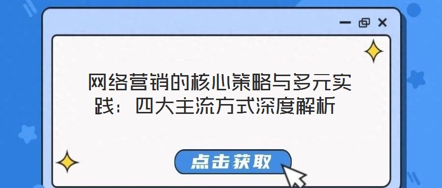  網(wǎng)絡(luò)營(yíng)銷的核心策略與多元實(shí)踐：四大主流方式深度解析
