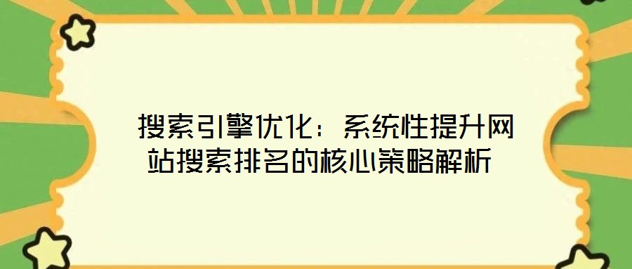  搜索引擎優(yōu)化：系統(tǒng)性提升網站搜索排名的核心策略解析