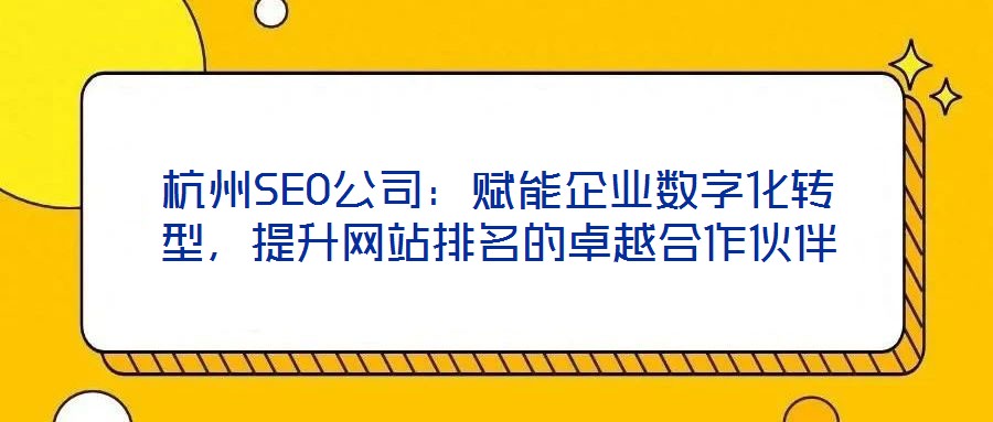 杭州SEO公司：賦能企業(yè)數(shù)字化轉(zhuǎn)型，提升網(wǎng)站排名的卓越合作伙伴