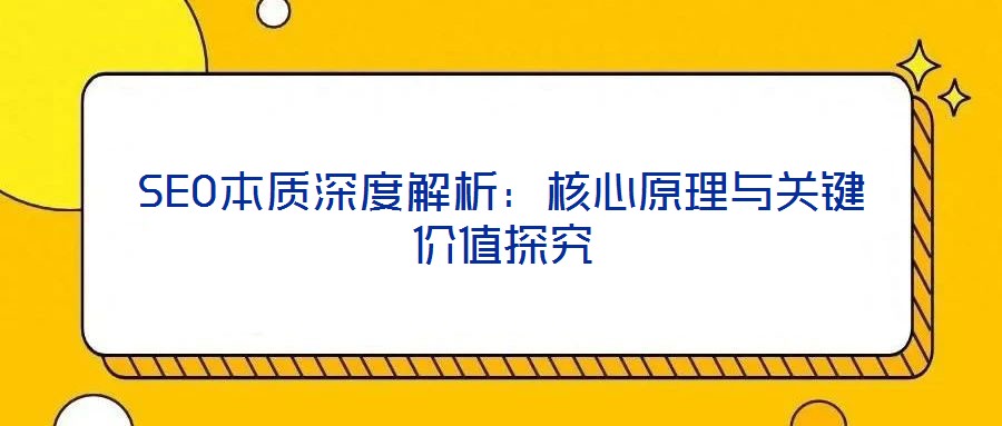 SEO本質(zhì)深度解析：核心原理與關(guān)鍵價(jià)值探究
