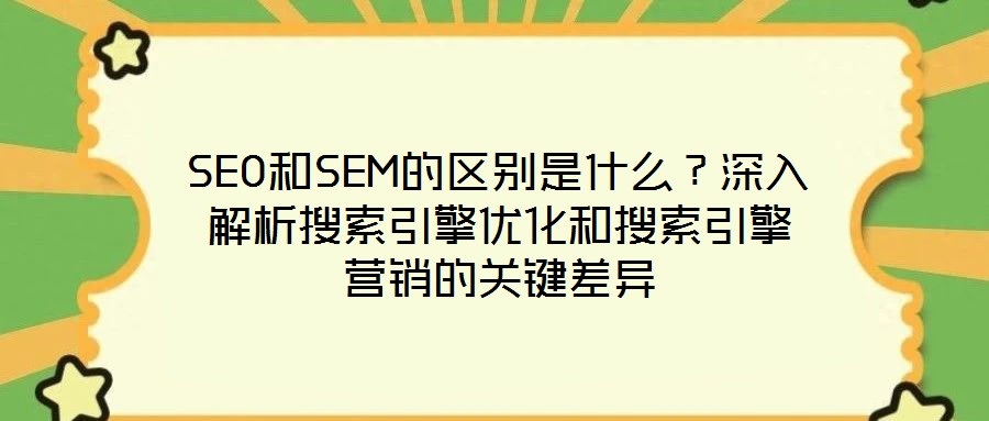 SEO和SEM的區(qū)別是什么？深入解析搜索引擎優(yōu)化和搜索引擎營銷的關(guān)鍵差異