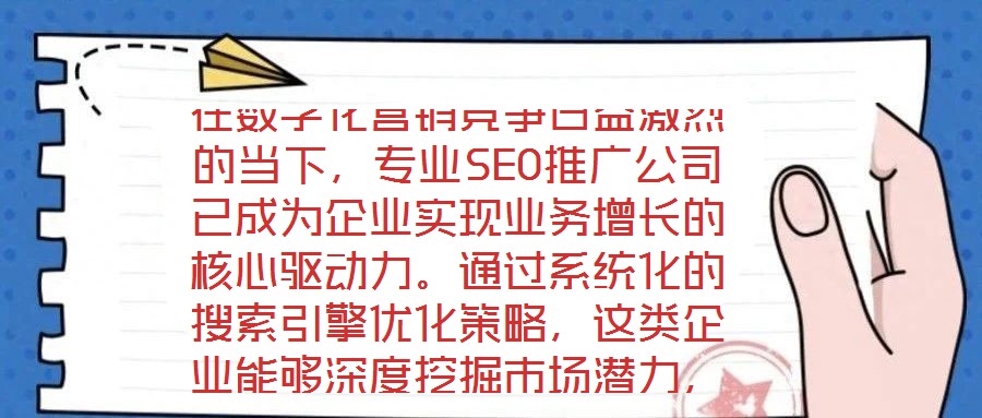 在數(shù)字化營銷競爭日益激烈的當下，專業(yè)SEO推廣公司已成為企業(yè)實現(xiàn)業(yè)務(wù)增長的核心驅(qū)動力。通過系統(tǒng)化的搜索引擎優(yōu)化策略，這類企業(yè)能夠深度挖掘市場潛力，為品牌構(gòu)建可持
