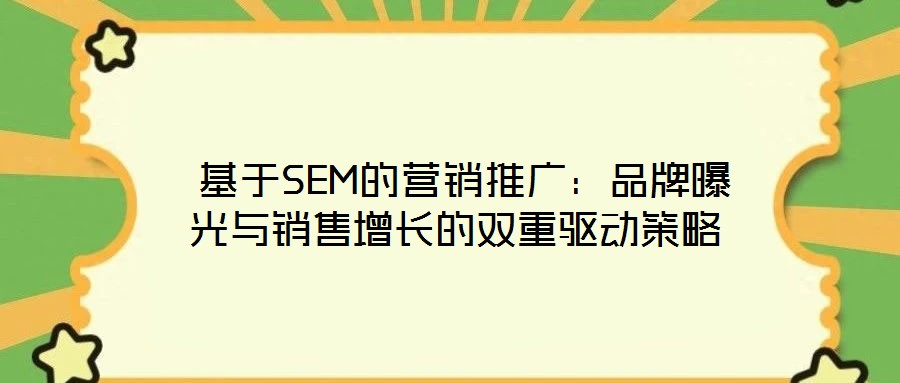  基于SEM的營銷推廣：品牌曝光與銷售增長的雙重驅(qū)動(dòng)策略