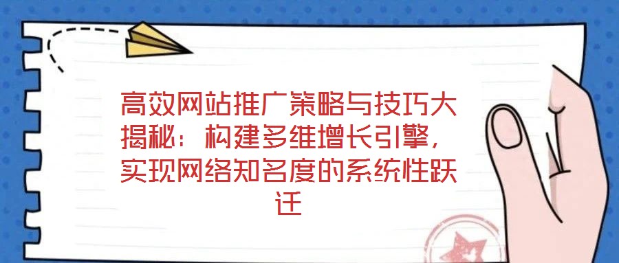 高效網(wǎng)站推廣策略與技巧大揭秘：構(gòu)建多維增長(zhǎng)引擎，實(shí)現(xiàn)網(wǎng)絡(luò)知名度的系統(tǒng)性躍遷
