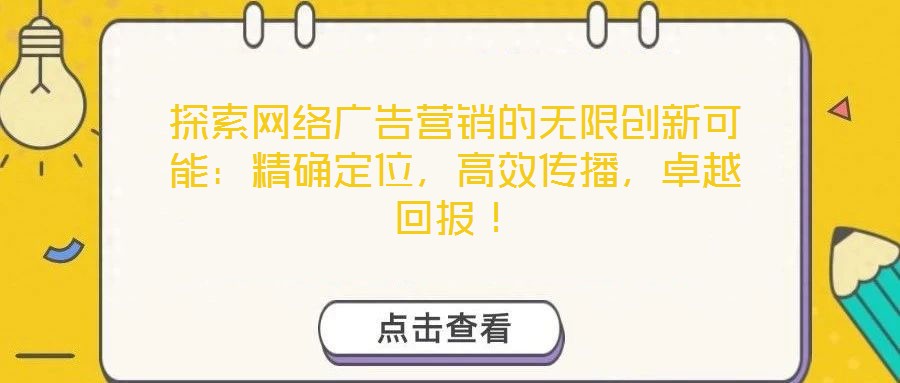 探索網(wǎng)絡(luò)廣告營銷的無限創(chuàng)新可能：精確定位，高效傳播，卓越回報(bào)！