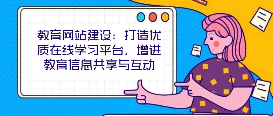 教育網(wǎng)站建設(shè)：打造優(yōu)質(zhì)在線學(xué)習(xí)平臺(tái)，增進(jìn)教育信息共享與互動(dòng)