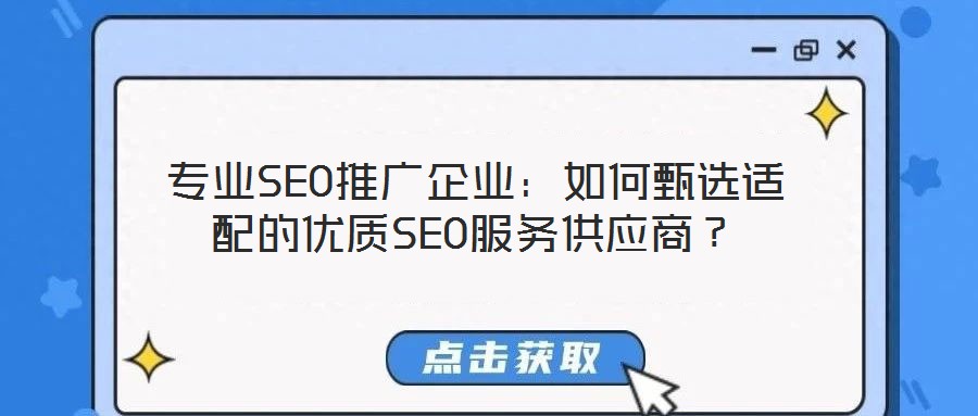 專業(yè)SEO推廣企業(yè)：如何甄選適配的優(yōu)質(zhì)SEO服務(wù)供應(yīng)商？
