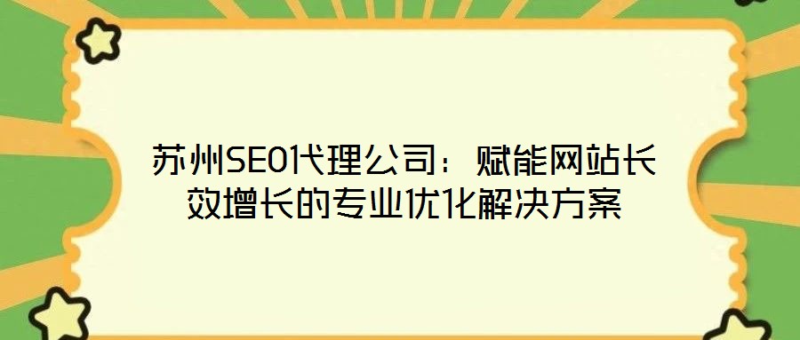 蘇州SEO代理公司：賦能網(wǎng)站長(zhǎng)效增長(zhǎng)的專業(yè)優(yōu)化解決方案