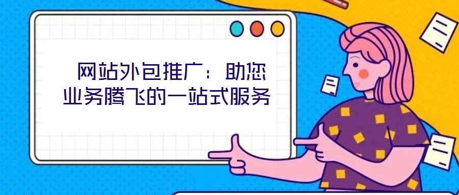  網(wǎng)站外包推廣：助您業(yè)務騰飛的一站式服務