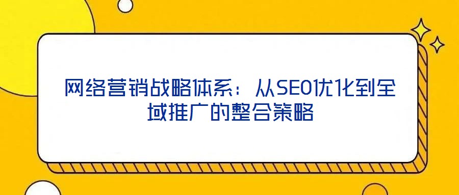 網絡營銷戰(zhàn)略體系：從SEO優(yōu)化到全域推廣的整合策略