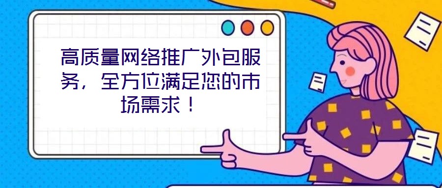 高質(zhì)量網(wǎng)絡(luò)推廣外包服務(wù)，全方位滿足您的市場需求！