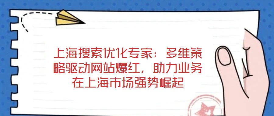 上海搜索優(yōu)化專家：多維策略驅(qū)動(dòng)網(wǎng)站爆紅，助力業(yè)務(wù)在上海市場(chǎng)強(qiáng)勢(shì)崛起