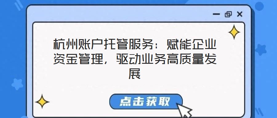 杭州賬戶托管服務(wù)：賦能企業(yè)資金管理，驅(qū)動(dòng)業(yè)務(wù)高質(zhì)量發(fā)展