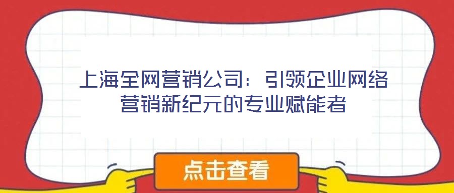 上海全網(wǎng)營銷公司：引領(lǐng)企業(yè)網(wǎng)絡(luò)營銷新紀(jì)元的專業(yè)賦能者