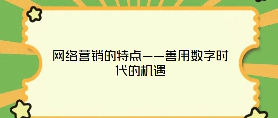 網(wǎng)絡(luò)營銷的特點(diǎn)——善用數(shù)字時(shí)代的機(jī)遇