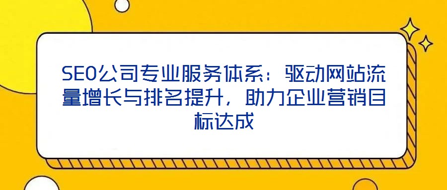 SEO公司專業(yè)服務(wù)體系：驅(qū)動網(wǎng)站流量增長與排名提升，助力企業(yè)營銷目標(biāo)達(dá)成