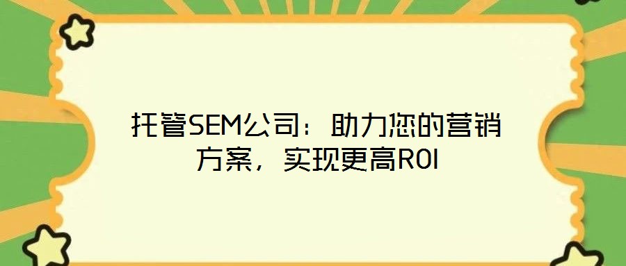 托管SEM公司：助力您的營銷方案，實現(xiàn)更高ROI