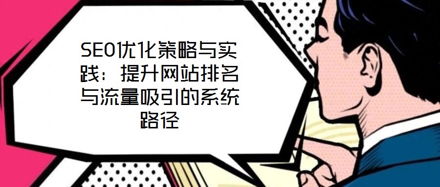 SEO優(yōu)化策略與實(shí)踐：提升網(wǎng)站排名與流量吸引的系統(tǒng)路徑