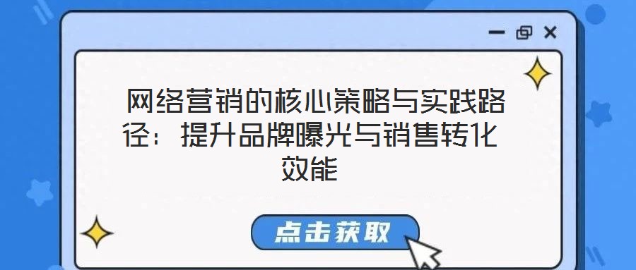  網(wǎng)絡(luò)營(yíng)銷(xiāo)的核心策略與實(shí)踐路徑：提升品牌曝光與銷(xiāo)售轉(zhuǎn)化效能