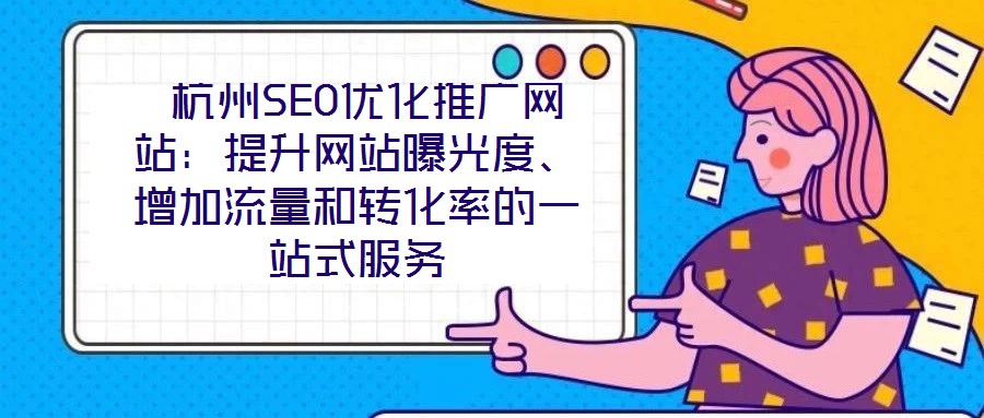  杭州SEO優(yōu)化推廣網(wǎng)站：提升網(wǎng)站曝光度、增加流量和轉(zhuǎn)化率的一站式服務(wù)